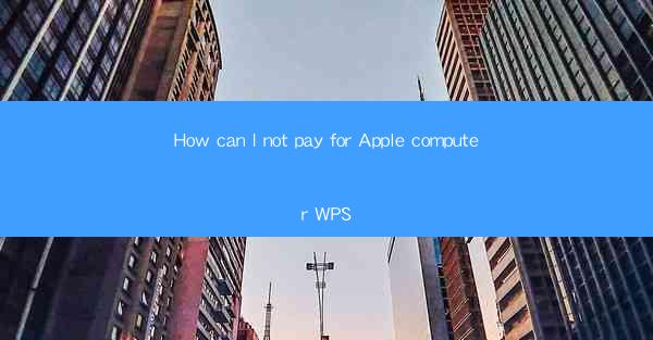 How can I not pay for Apple computer WPS